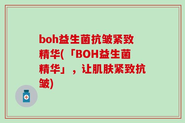boh益生菌抗皱紧致精华(「BOH益生菌精华」，让紧致抗皱)