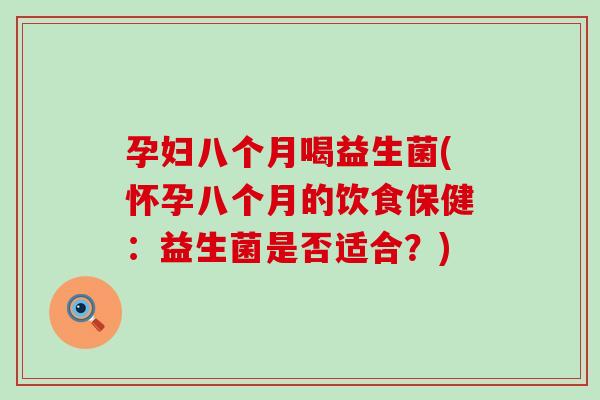 孕妇八个月喝益生菌(怀孕八个月的饮食保健：益生菌是否适合？)