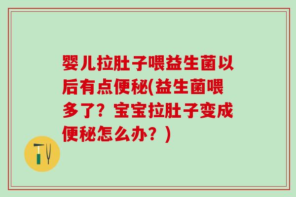婴儿拉肚子喂益生菌以后有点(益生菌喂多了？宝宝拉肚子变成怎么办？)