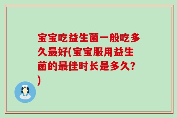 宝宝吃益生菌一般吃多久好(宝宝服用益生菌的佳时长是多久？)