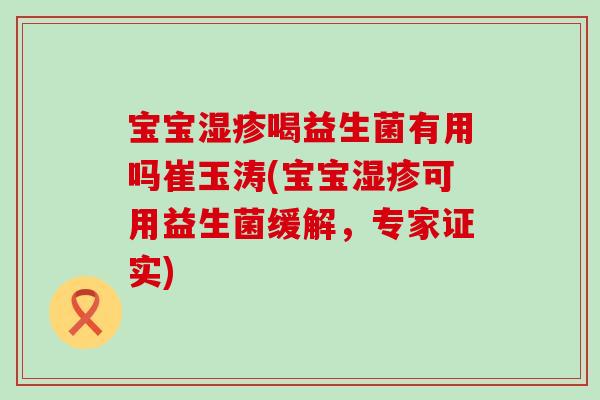 宝宝喝益生菌有用吗崔玉涛(宝宝可用益生菌缓解，专家证实)