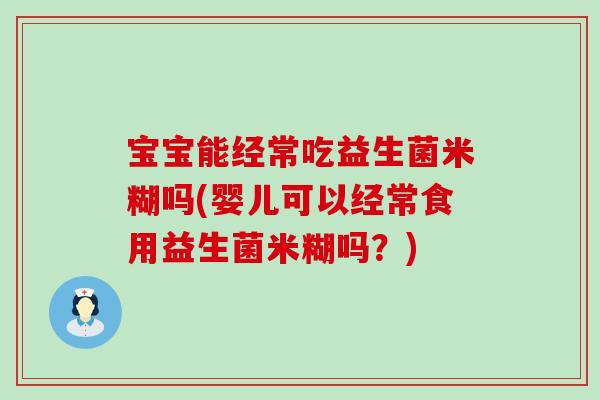 宝宝能经常吃益生菌米糊吗(婴儿可以经常食用益生菌米糊吗？)