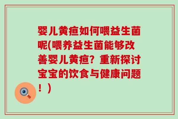 婴儿黄疸如何喂益生菌呢(喂养益生菌能够改善婴儿黄疸？重新探讨宝宝的饮食与健康问题！)