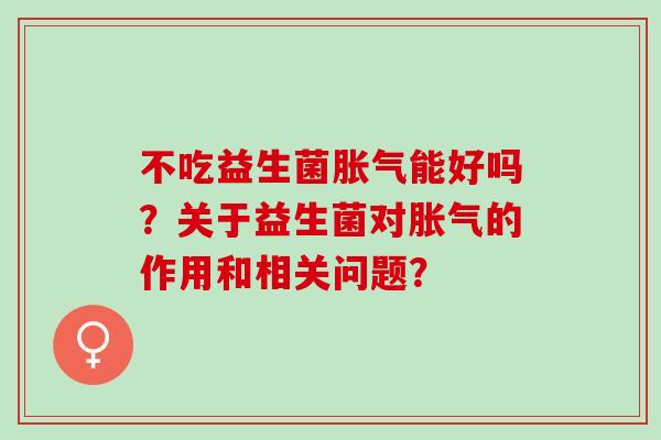 不吃益生菌能好吗？关于益生菌对的作用和相关问题？