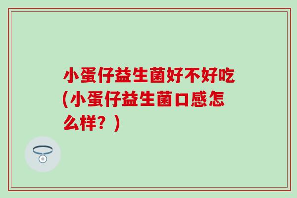 小蛋仔益生菌好不好吃(小蛋仔益生菌口感怎么样？)