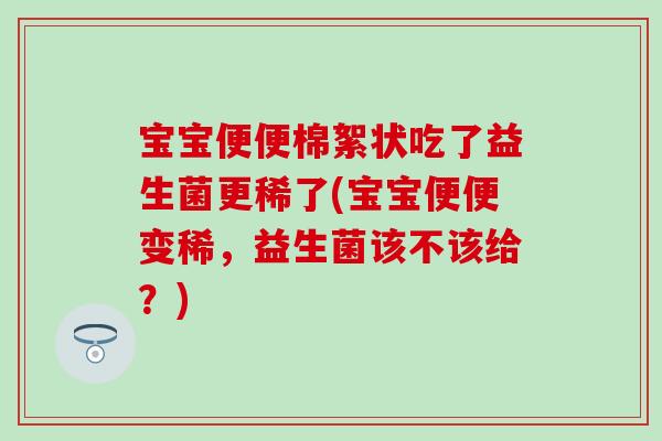宝宝便便棉絮状吃了益生菌更稀了(宝宝便便变稀，益生菌该不该给？)