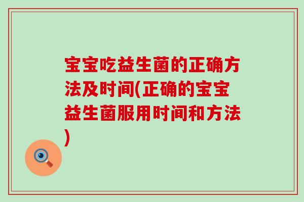 宝宝吃益生菌的正确方法及时间(正确的宝宝益生菌服用时间和方法)