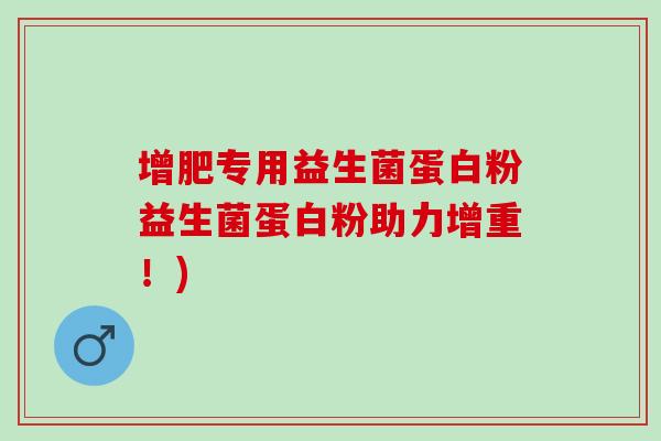 增肥专用益生菌蛋白粉益生菌蛋白粉助力增重！)