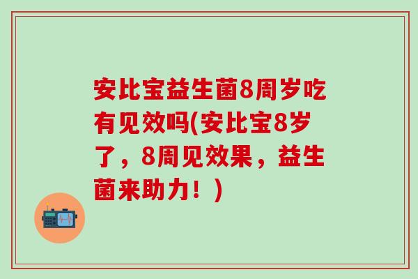 安比宝益生菌8周岁吃有见效吗(安比宝8岁了，8周见效果，益生菌来助力！)