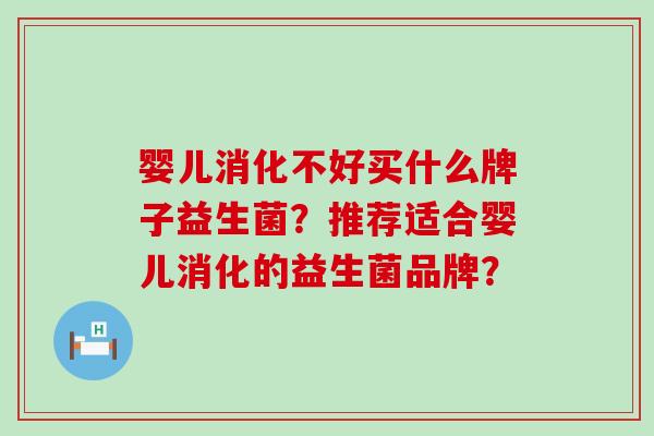 婴儿消化不好买什么牌子益生菌？推荐适合婴儿消化的益生菌品牌？