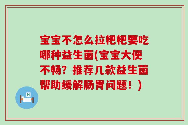 宝宝不怎么拉粑粑要吃哪种益生菌(宝宝大便不畅？推荐几款益生菌帮助缓解肠胃问题！)