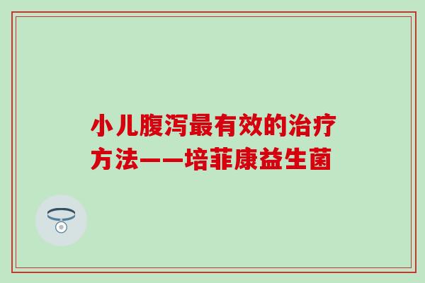 小儿有效的方法——培菲康益生菌