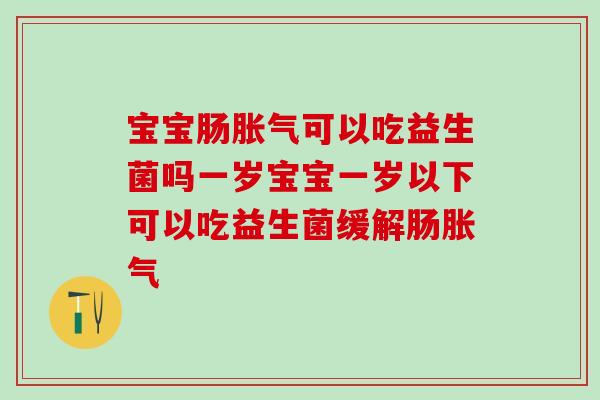 宝宝肠可以吃益生菌吗一岁宝宝一岁以下可以吃益生菌缓解肠