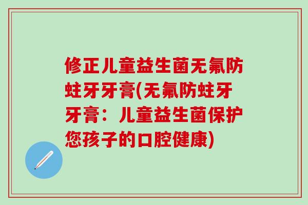 修正儿童益生菌无氟防蛀牙牙膏(无氟防蛀牙牙膏：儿童益生菌保护您孩子的口腔健康)