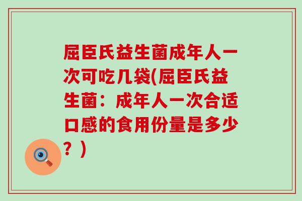 屈臣氏益生菌成年人一次可吃几袋(屈臣氏益生菌：成年人一次合适口感的食用份量是多少？)