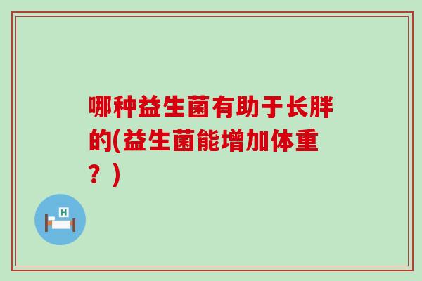 哪种益生菌有助于长胖的(益生菌能增加体重？)