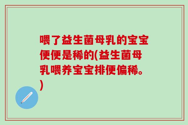 喂了益生菌母乳的宝宝便便是稀的(益生菌母乳喂养宝宝排便偏稀。)