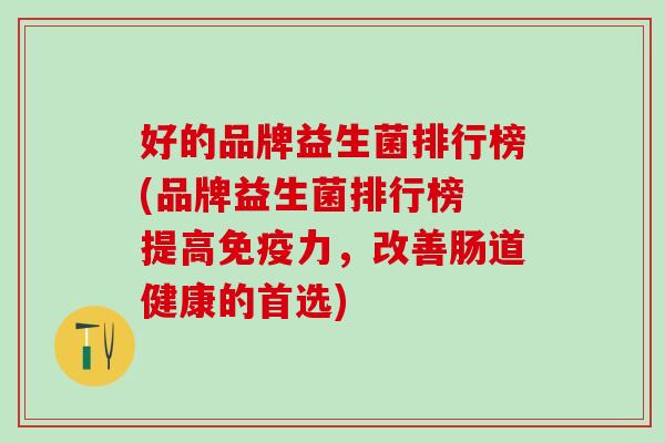 好的品牌益生菌排行榜(品牌益生菌排行榜 提高力，改善肠道健康的首选)