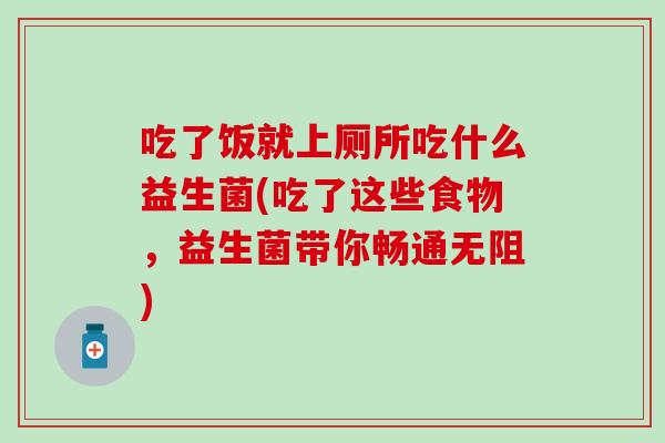 吃了饭就上厕所吃什么益生菌(吃了这些食物，益生菌带你畅通无阻)