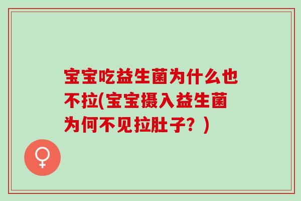 宝宝吃益生菌为什么也不拉(宝宝摄入益生菌为何不见拉肚子？)