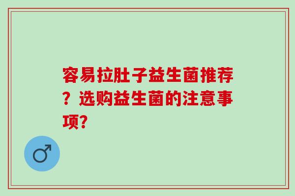 容易拉肚子益生菌推荐？选购益生菌的注意事项？