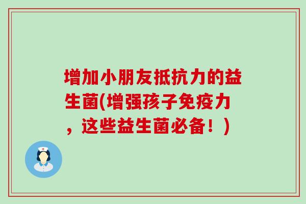 增加小朋友的益生菌(增强孩子力，这些益生菌必备！)