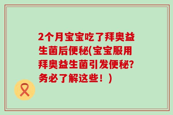 2个月宝宝吃了拜奥益生菌后(宝宝服用拜奥益生菌引发？务必了解这些！)