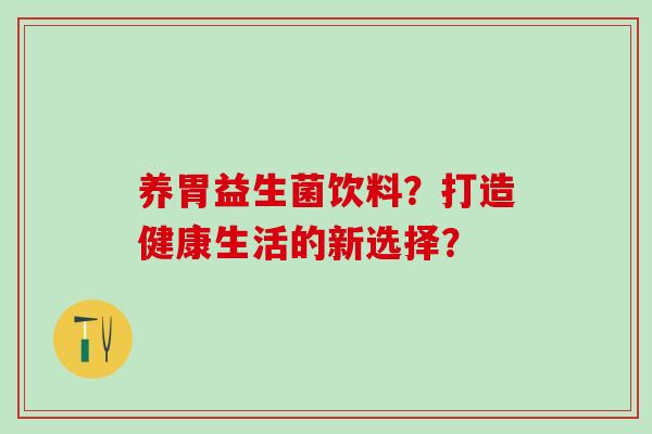 养胃益生菌饮料？打造健康生活的新选择？