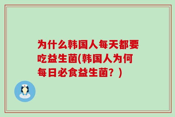 为什么韩国人每天都要吃益生菌(韩国人为何每日必食益生菌？)