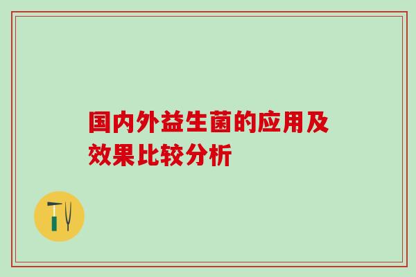 国内外益生菌的应用及效果比较分析