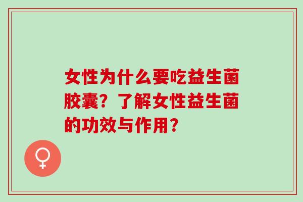 女性为什么要吃益生菌胶囊？了解女性益生菌的功效与作用？