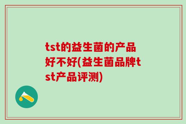 tst的益生菌的产品好不好(益生菌品牌tst产品评测)