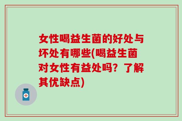 女性喝益生菌的好处与坏处有哪些(喝益生菌对女性有益处吗？了解其优缺点)