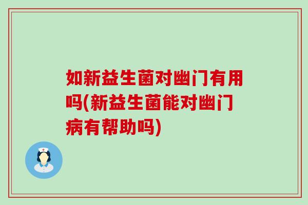 如新益生菌对幽门有用吗(新益生菌能对幽门有帮助吗)