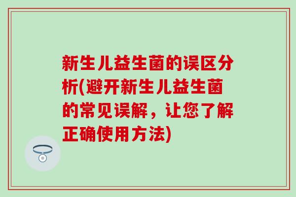 新生儿益生菌的误区分析(避开新生儿益生菌的常见误解，让您了解正确使用方法)