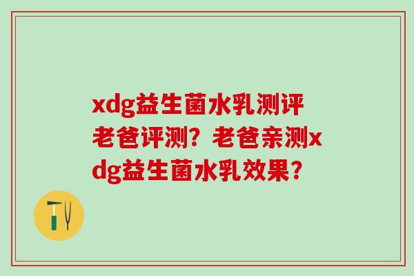 xdg益生菌水乳测评老爸评测？老爸亲测xdg益生菌水乳效果？