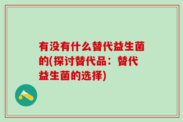 有没有什么替代益生菌的(探讨替代品：替代益生菌的选择)