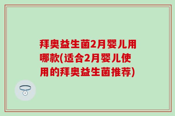 拜奥益生菌2月婴儿用哪款(适合2月婴儿使用的拜奥益生菌推荐)