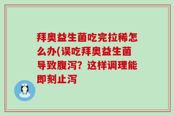 拜奥益生菌吃完拉稀怎么办(误吃拜奥益生菌导致？这样调理能即刻止泻