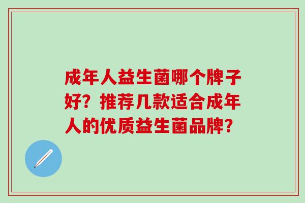 成年人益生菌哪个牌子好？推荐几款适合成年人的优质益生菌品牌？