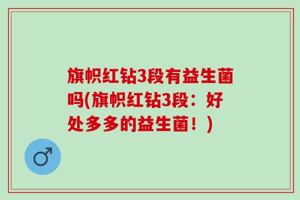 旗帜红钻3段有益生菌吗(旗帜红钻3段：好处多多的益生菌！)