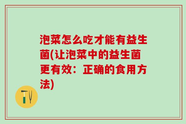 泡菜怎么吃才能有益生菌(让泡菜中的益生菌更有效：正确的食用方法)