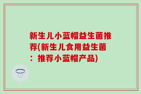 新生儿小蓝帽益生菌推荐(新生儿食用益生菌：推荐小蓝帽产品)