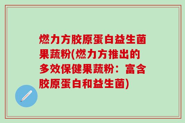 燃力方胶原蛋白益生菌果蔬粉(燃力方推出的多效保健果蔬粉：富含胶原蛋白和益生菌)