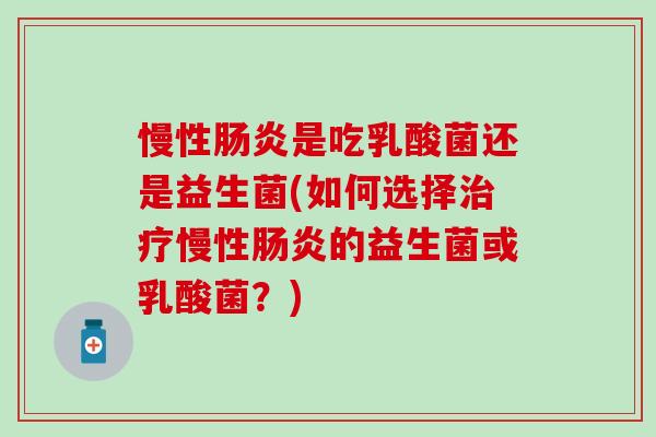 慢性是吃乳酸菌还是益生菌(如何选择慢性的益生菌或乳酸菌？)