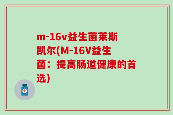 m-16v益生菌莱斯凯尔(M-16V益生菌：提高肠道健康的首选)