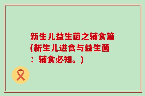 新生儿益生菌之辅食篇(新生儿进食与益生菌：辅食必知。)
