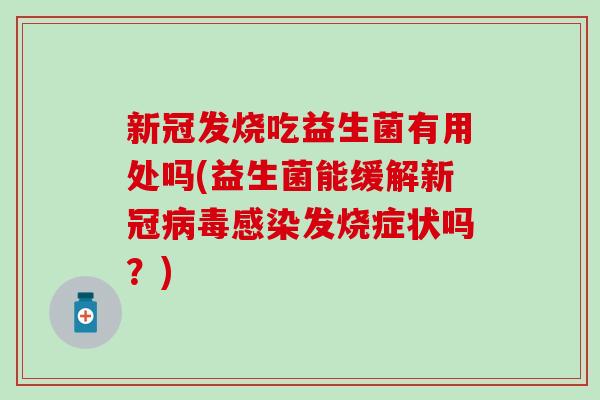 新冠发烧吃益生菌有用处吗(益生菌能缓解新冠发烧症状吗？)