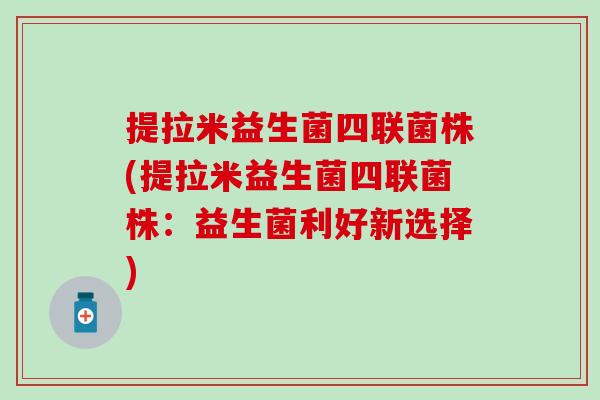 提拉米益生菌四联菌株(提拉米益生菌四联菌株：益生菌利好新选择)
