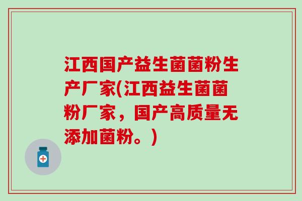 江西国产益生菌菌粉生产厂家(江西益生菌菌粉厂家，国产高质量无添加菌粉。)